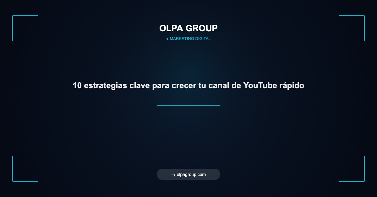 10 estrategias clave para crecer tu canal de YouTube rápido - Olpa Group | Marketing Digital