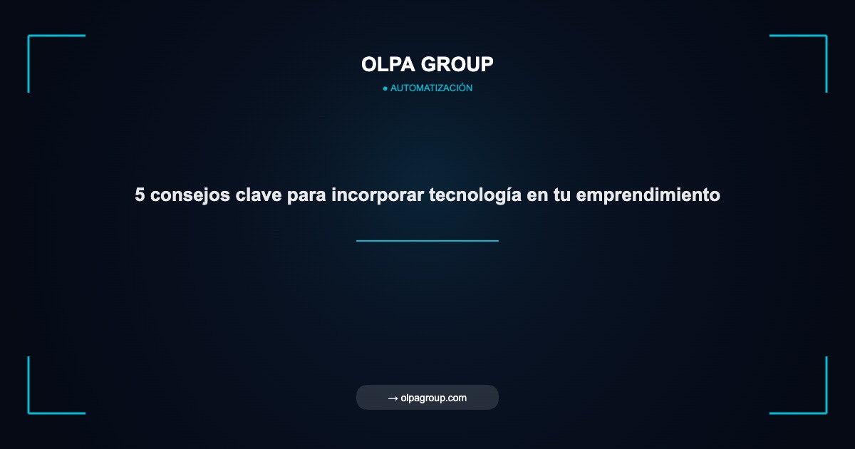 5 consejos clave para incorporar tecnología en tu emprendimiento - Olpa Group | Automatización