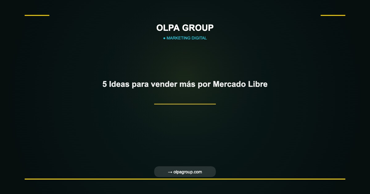 5 Ideas para vender más por Mercado Libre - Olpa Group | Marketing Digital