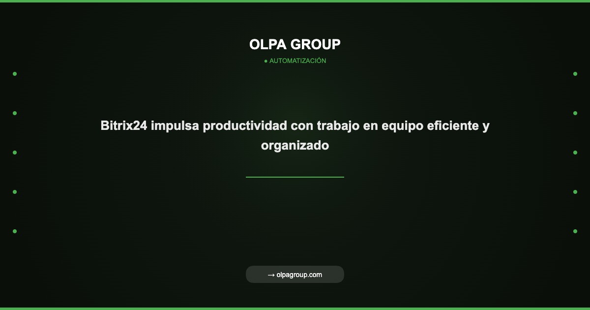 Bitrix24 impulsa productividad con trabajo en equipo eficiente y organizado - Olpa Group | Automatización