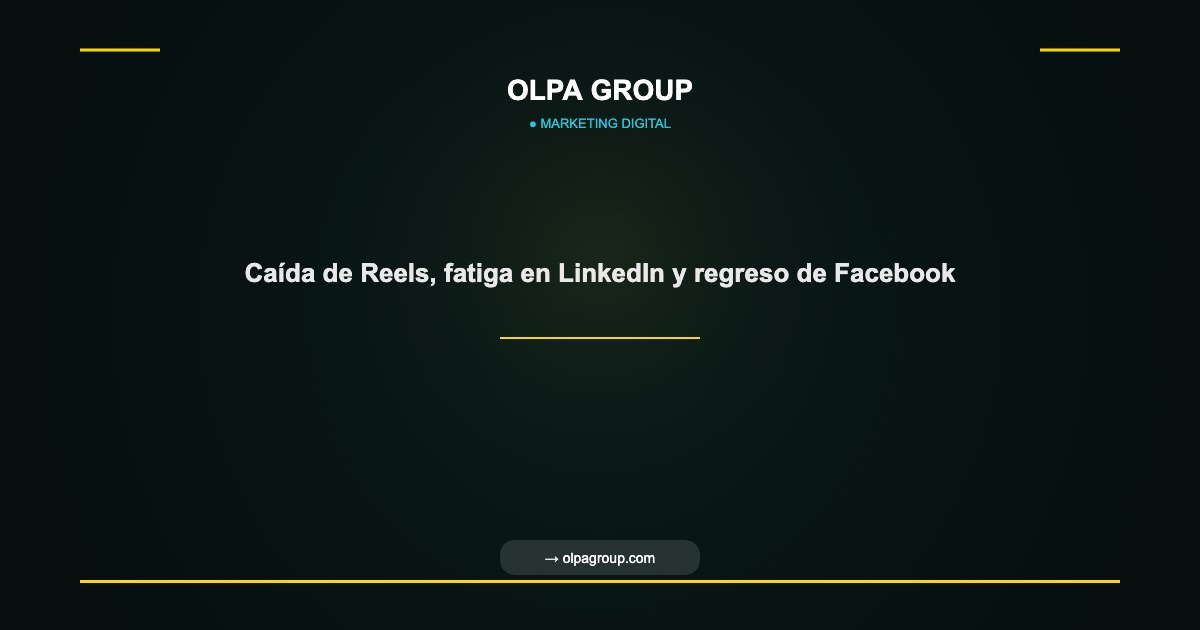 Caída de Reels, fatiga en LinkedIn y regreso de Facebook - Olpa Group | Marketing Digital