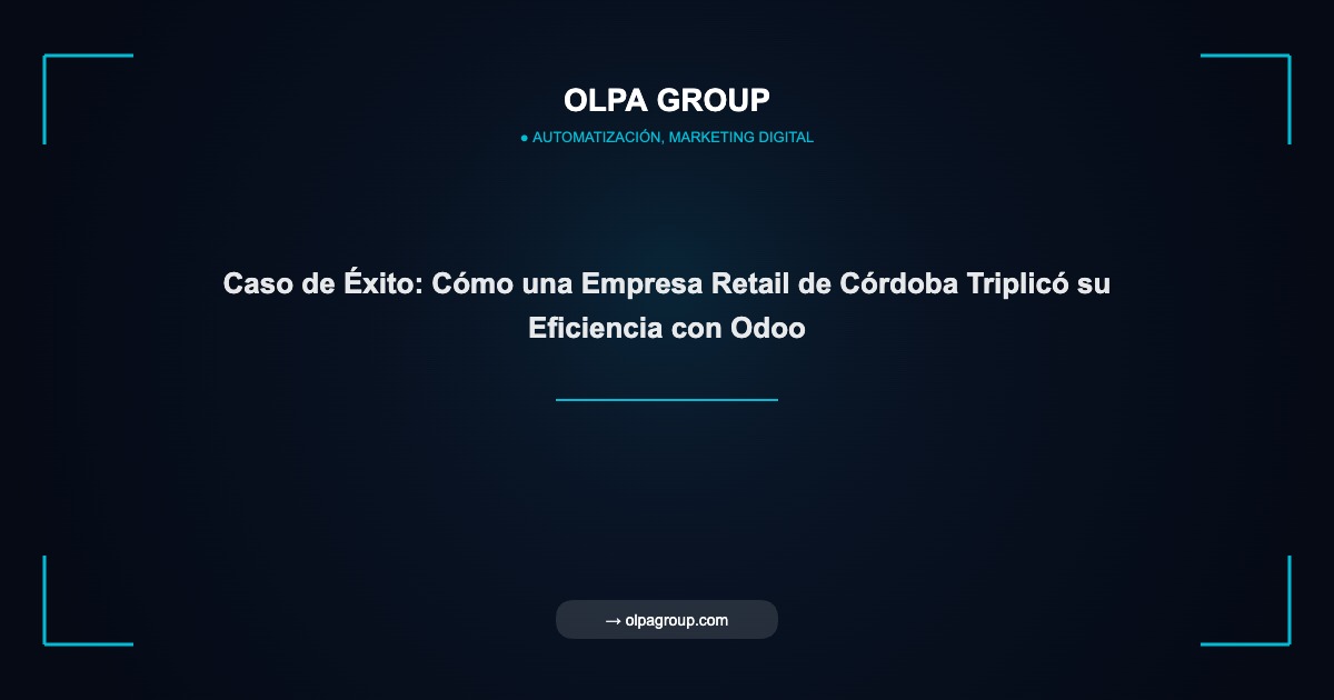 Caso de Éxito: Cómo una Empresa Retail de Córdoba Triplicó su Eficiencia con Odoo - Olpa Group | Automatización, Marketing Digital