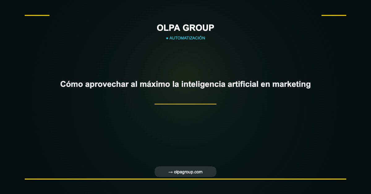 Cómo aprovechar al máximo la inteligencia artificial en marketing - Olpa Group | Automatización