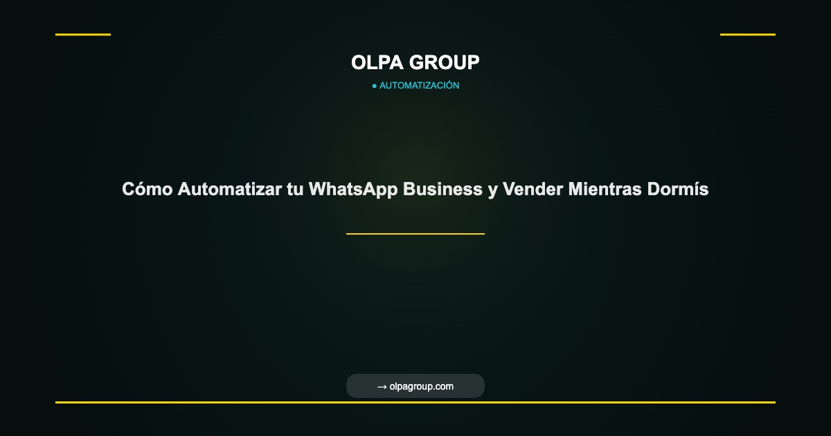 Cómo Automatizar tu WhatsApp Business y Vender Mientras Dormís - Olpa Group | Automatización