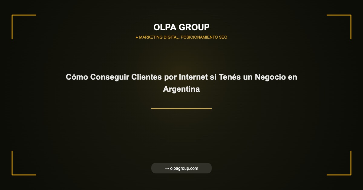Cómo Conseguir Clientes por Internet si Tenés un Negocio en Argentina - Olpa Group | Marketing Digital, Posicionamiento SEO