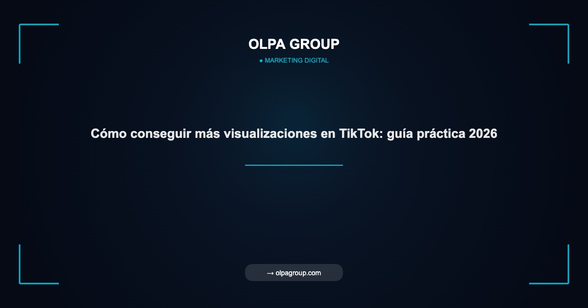 Cómo conseguir más visualizaciones en TikTok: guía práctica 2026 - Olpa Group | Marketing Digital