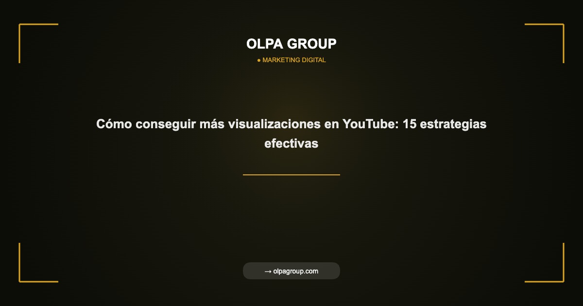 Cómo conseguir más visualizaciones en YouTube: 15 estrategias efectivas - Olpa Group | Marketing Digital