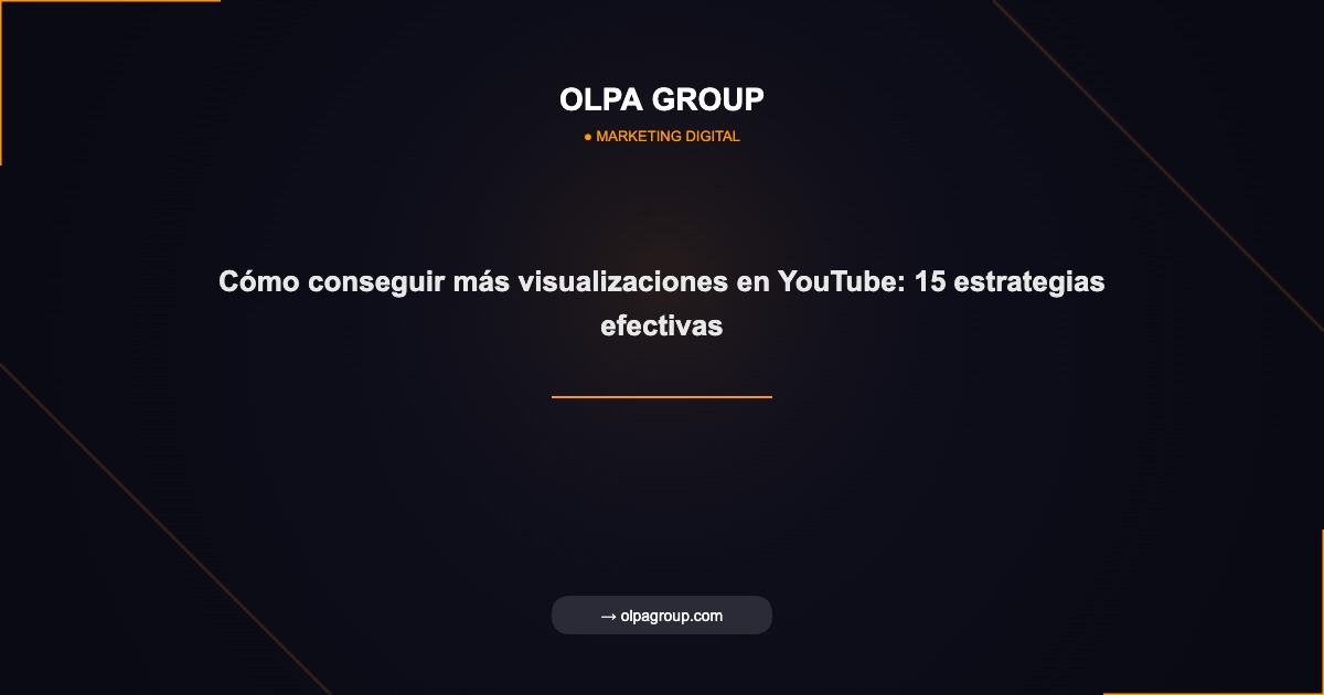 Cómo conseguir más visualizaciones en YouTube: 15 estrategias efectivas - Olpa Group | Marketing Digital