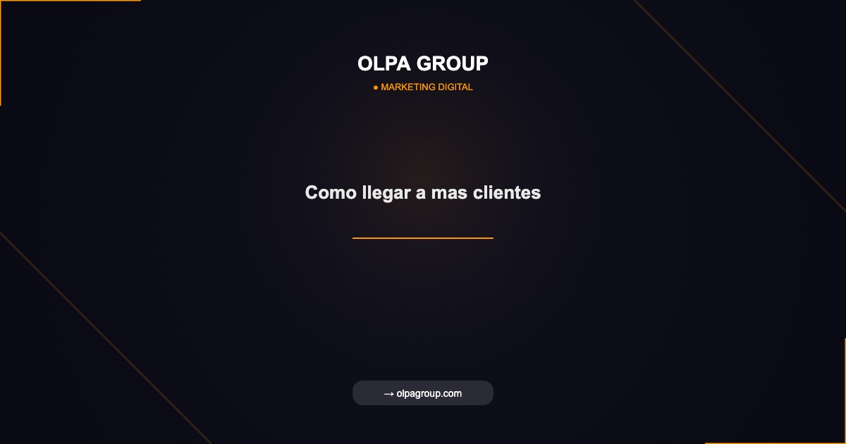 Como llegar a mas clientes - Olpa Group | Marketing Digital