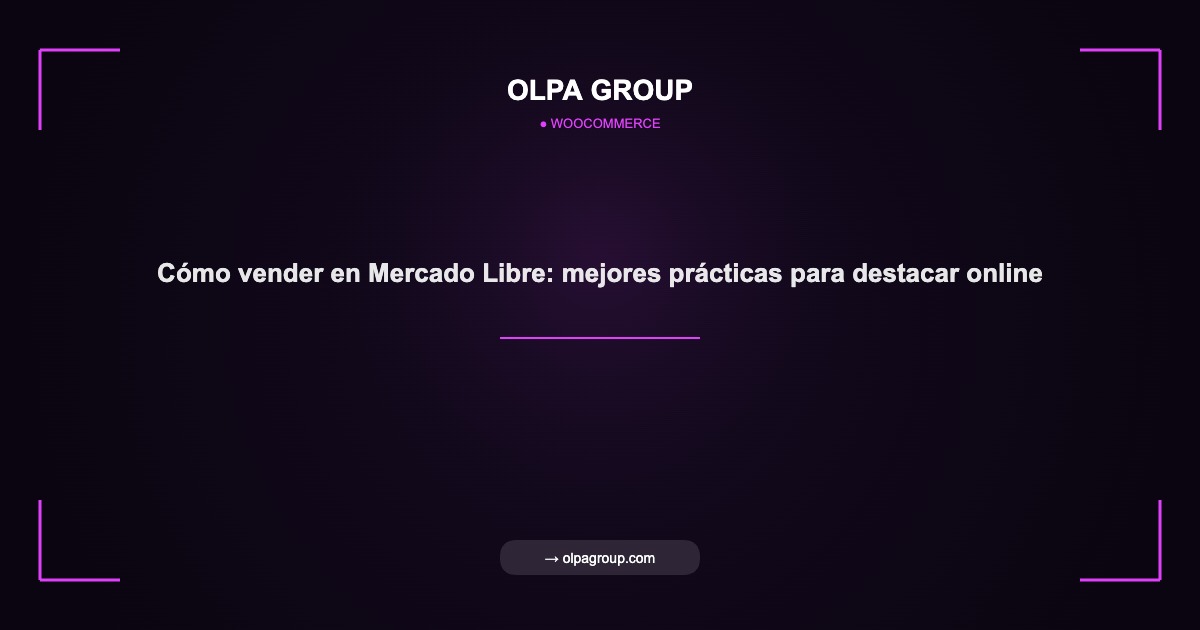 Cómo vender en Mercado Libre: mejores prácticas para destacar online - Olpa Group | woocommerce