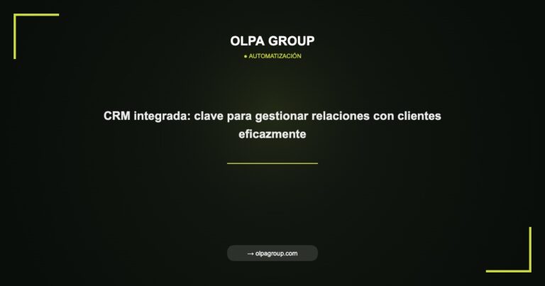 CRM integrada: clave para gestionar relaciones con clientes eficazmente - Olpa Group | Automatización