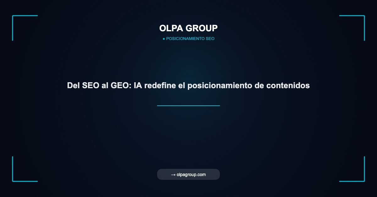 Del SEO al GEO: IA redefine el posicionamiento de contenidos - Olpa Group | Posicionamiento SEO