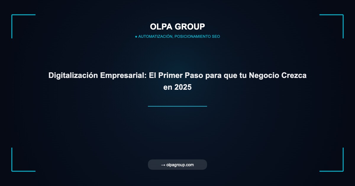 Digitalización Empresarial: El Primer Paso para que tu Negocio Crezca en 2025 - Olpa Group | Automatización, Posicionamiento SEO