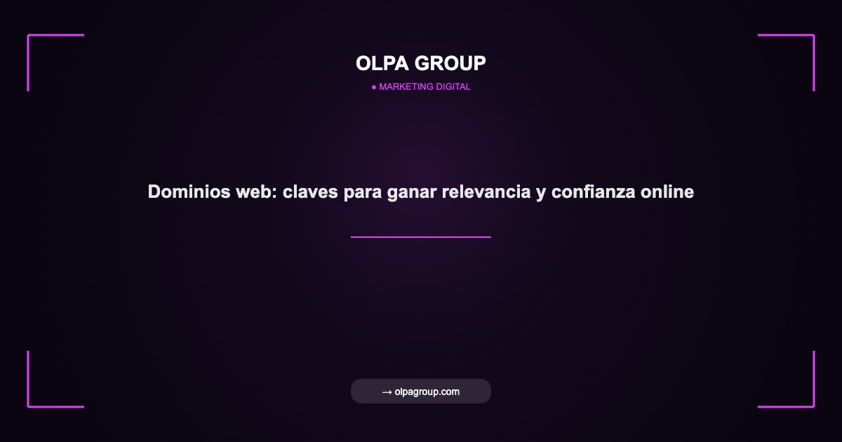 Dominios web: claves para ganar relevancia y confianza online - Olpa Group | Marketing Digital