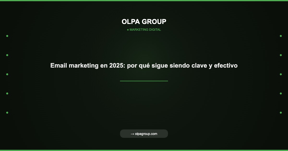 Email marketing en 2025: por qué sigue siendo clave y efectivo - Olpa Group | Marketing Digital