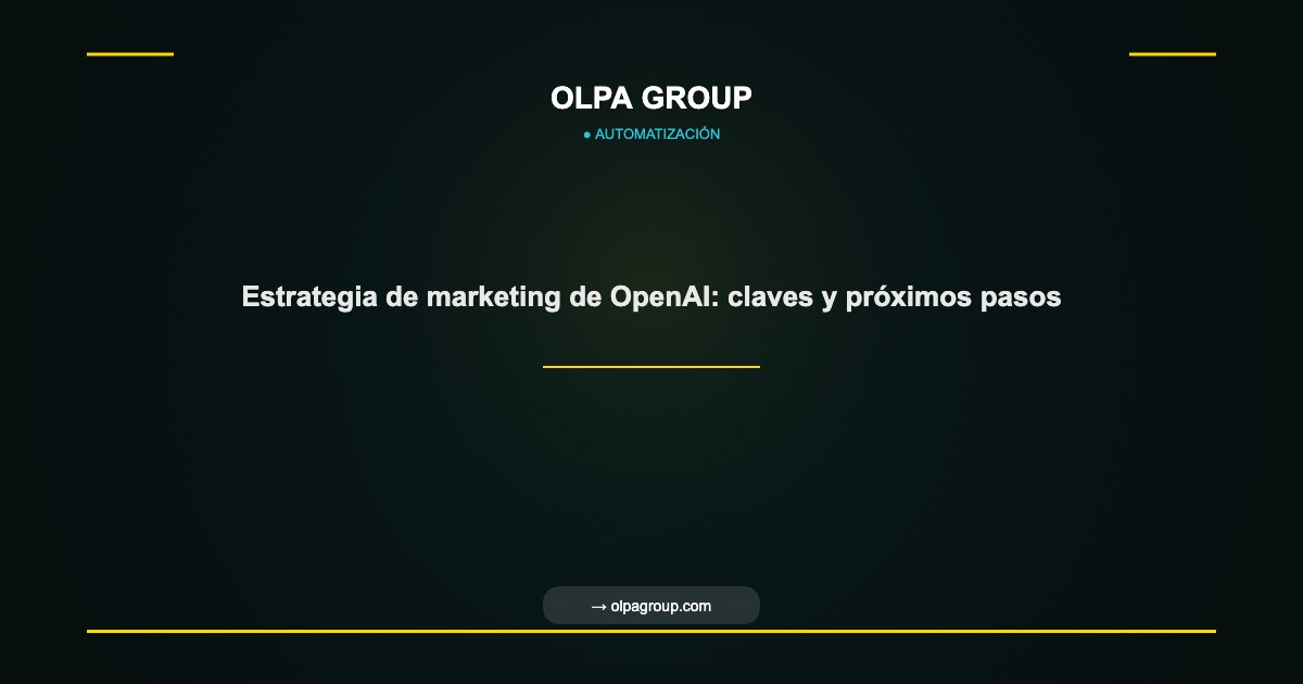 Estrategia de marketing de OpenAI: claves y próximos pasos - Olpa Group | Automatización