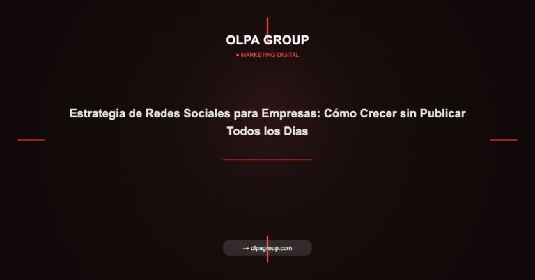 Estrategia de Redes Sociales para Empresas: Cómo Crecer sin Publicar Todos los Días - Olpa Group | Marketing Digital