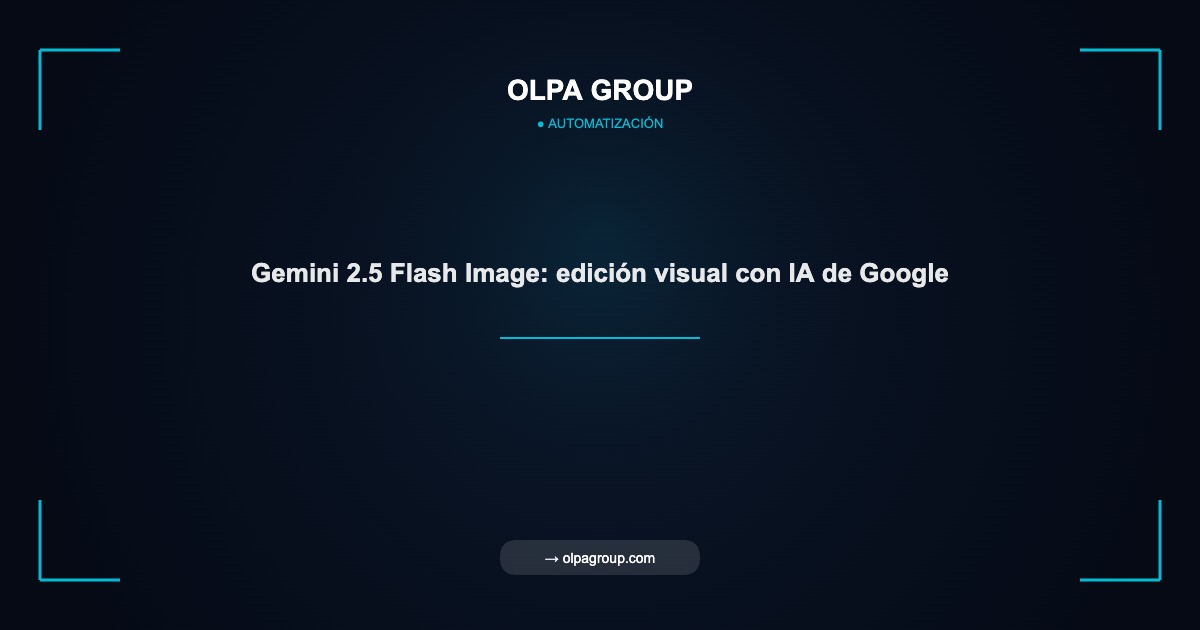 Gemini 2.5 Flash Image: edición visual con IA de Google - Olpa Group | Automatización