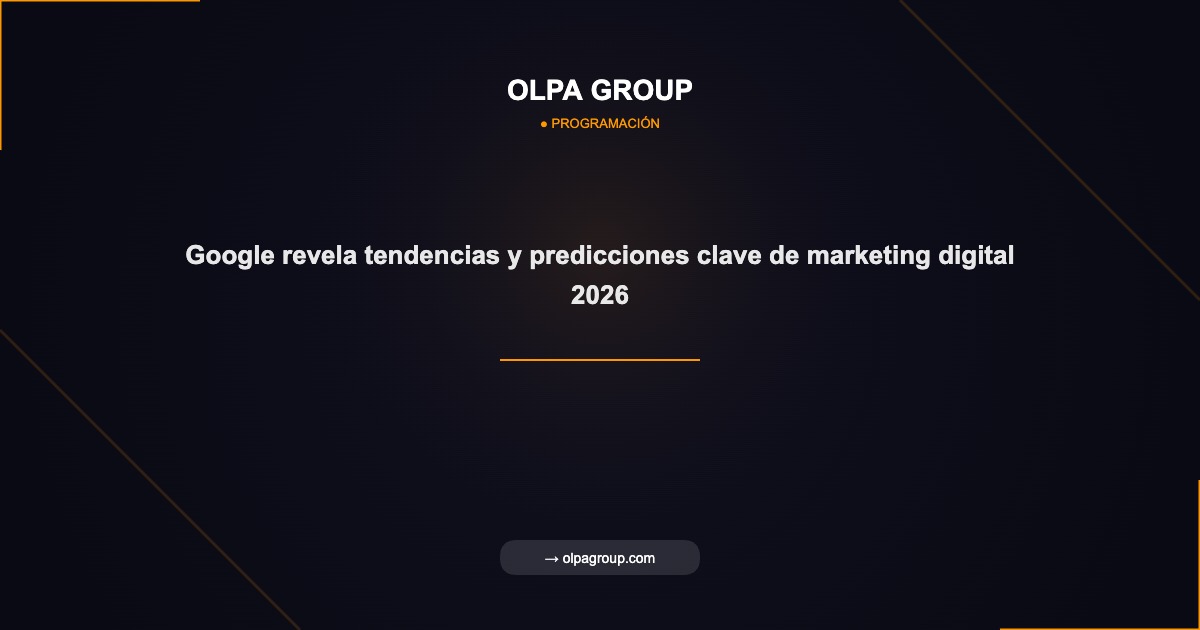 Google revela tendencias y predicciones clave de marketing digital 2026 - Olpa Group | Programación