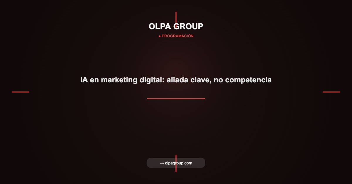 IA en marketing digital: aliada clave, no competencia - Olpa Group | Programación