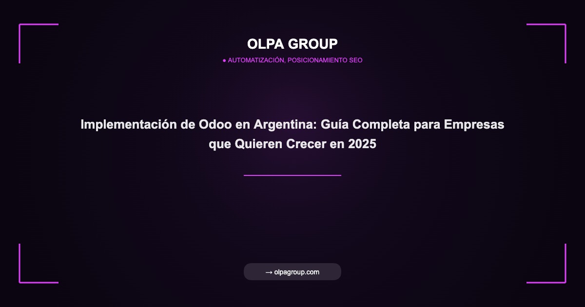 Implementación de Odoo en Argentina: Guía Completa para Empresas que Quieren Crecer en 2025 - Olpa Group | Automatización, Posicionamiento SEO