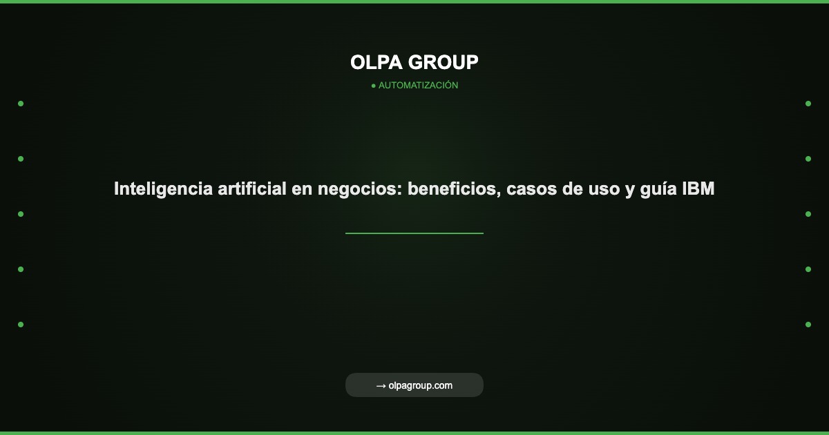 Inteligencia artificial en negocios: beneficios, casos de uso y guía IBM - Olpa Group | Automatización
