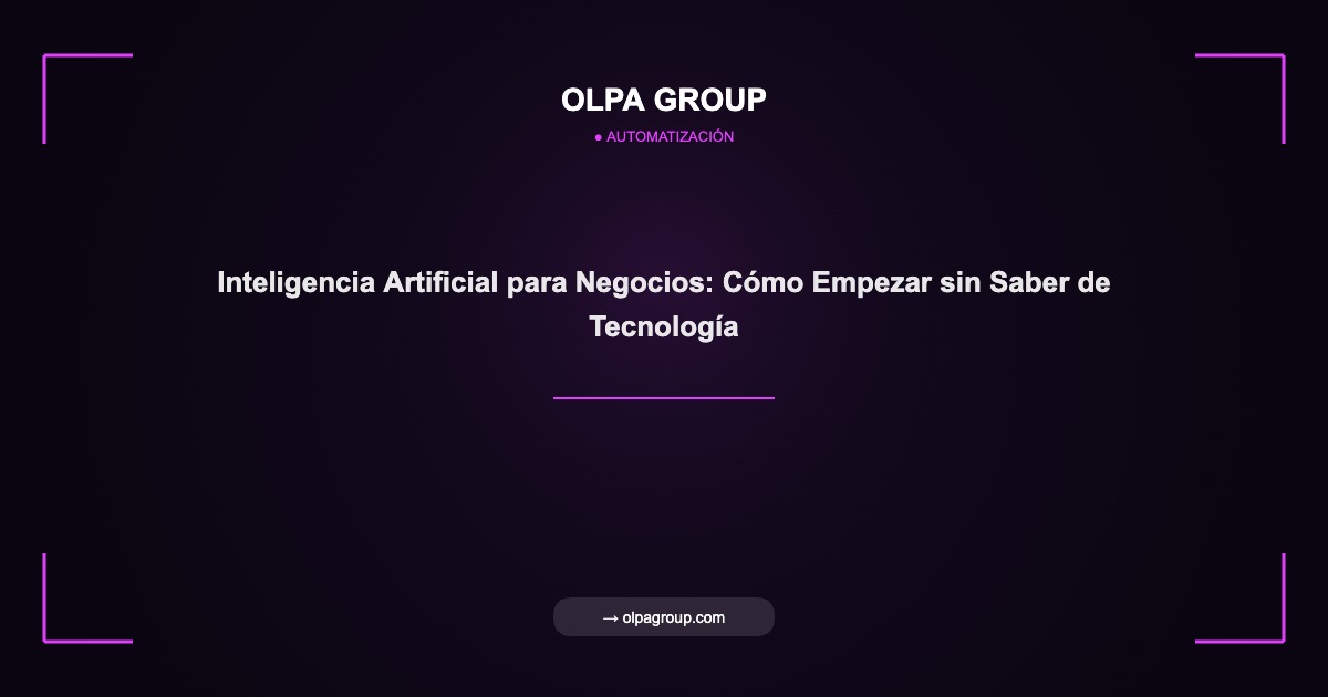 Inteligencia Artificial para Negocios: Cómo Empezar sin Saber de Tecnología - Olpa Group | Automatización