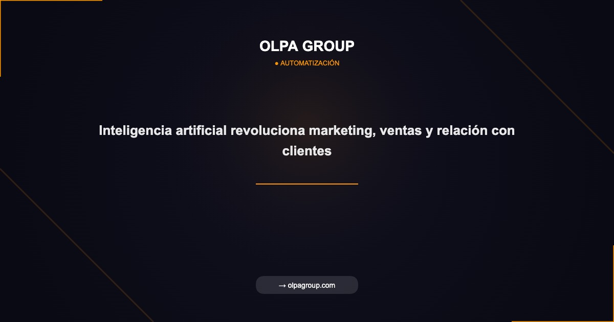 Inteligencia artificial revoluciona marketing, ventas y relación con clientes - Olpa Group | Automatización