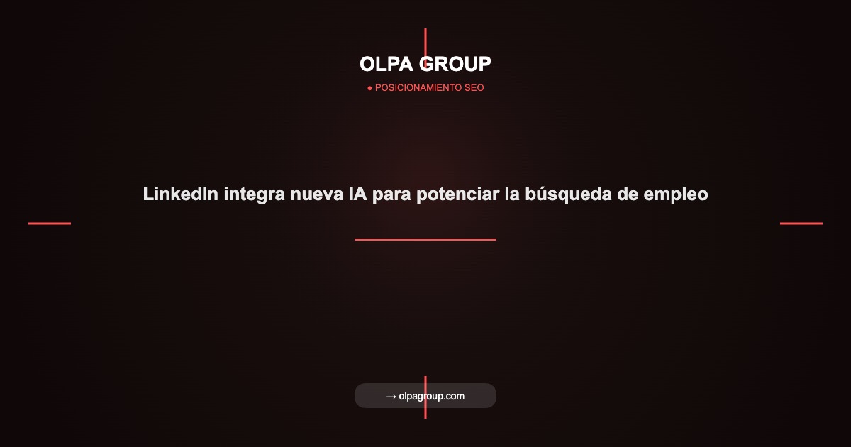 LinkedIn integra nueva IA para potenciar la búsqueda de empleo - Olpa Group | Posicionamiento SEO