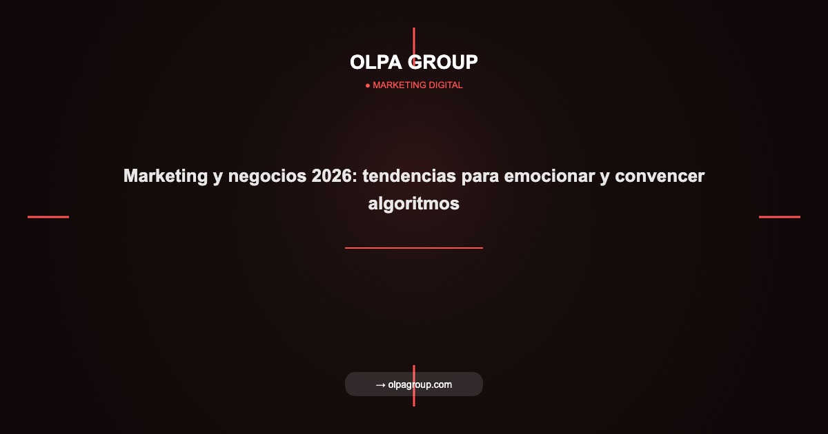 Marketing y negocios 2026: tendencias para emocionar y convencer algoritmos - Olpa Group | Marketing Digital