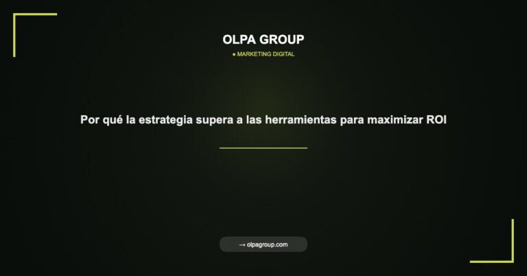 Por qué la estrategia supera a las herramientas para maximizar ROI - Olpa Group | Marketing Digital