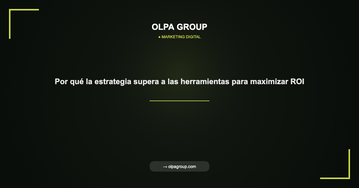 Por qué la estrategia supera a las herramientas para maximizar ROI - Olpa Group | Marketing Digital