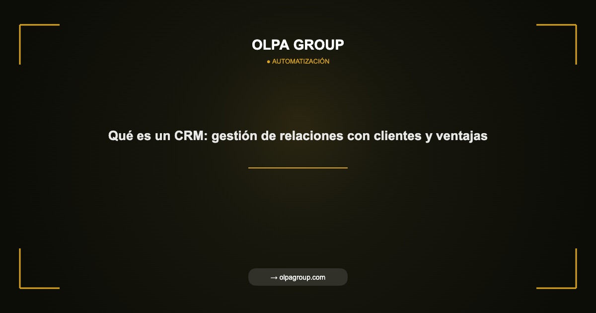 Qué es un CRM: gestión de relaciones con clientes y ventajas - Olpa Group | Automatización
