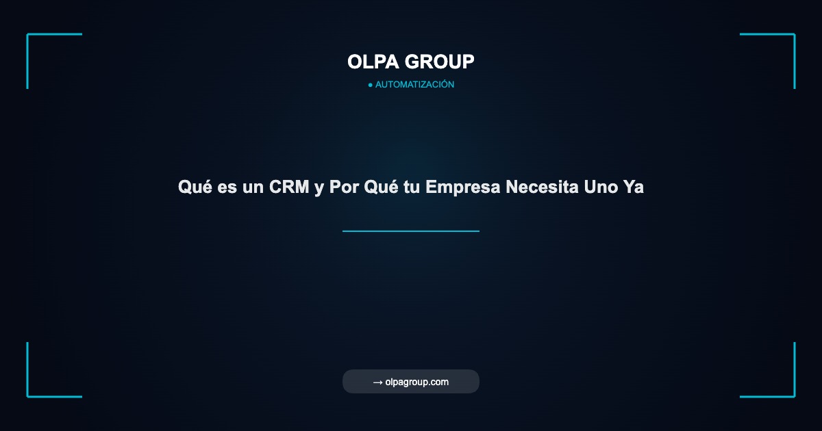 Qué es un CRM y Por Qué tu Empresa Necesita Uno Ya - Olpa Group | Automatización