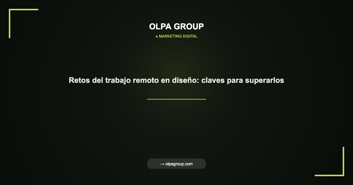 Retos del trabajo remoto en diseño: claves para superarlos - Olpa Group | Marketing Digital