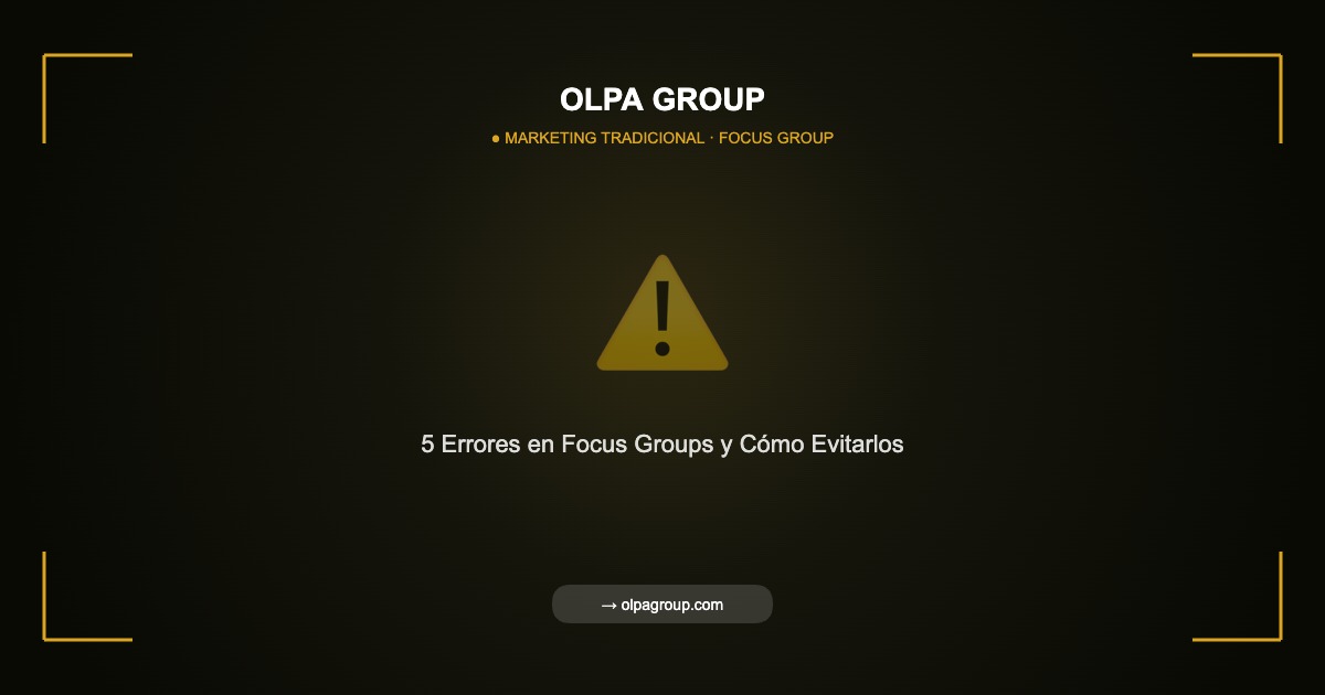 5 Errores Comunes en Focus Groups y Cómo Evitarlos para Obtener Insights Valiosos - Olpa Group | Marketing Tradicional
