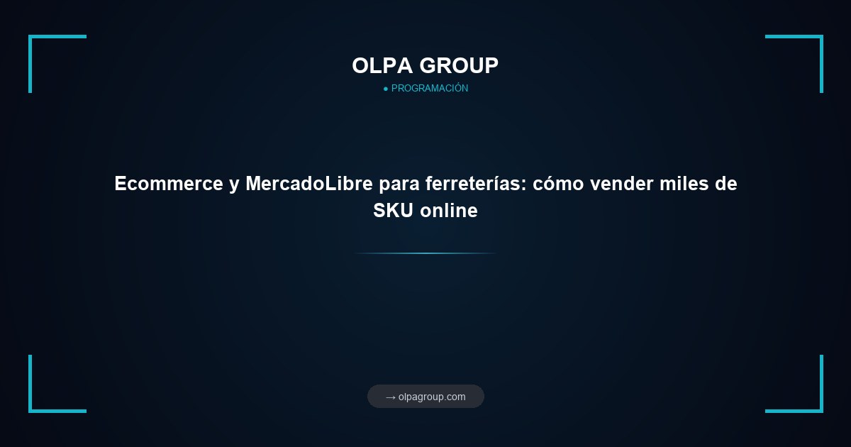 Ecommerce y MercadoLibre para ferreterías: cómo vender miles de SKU online