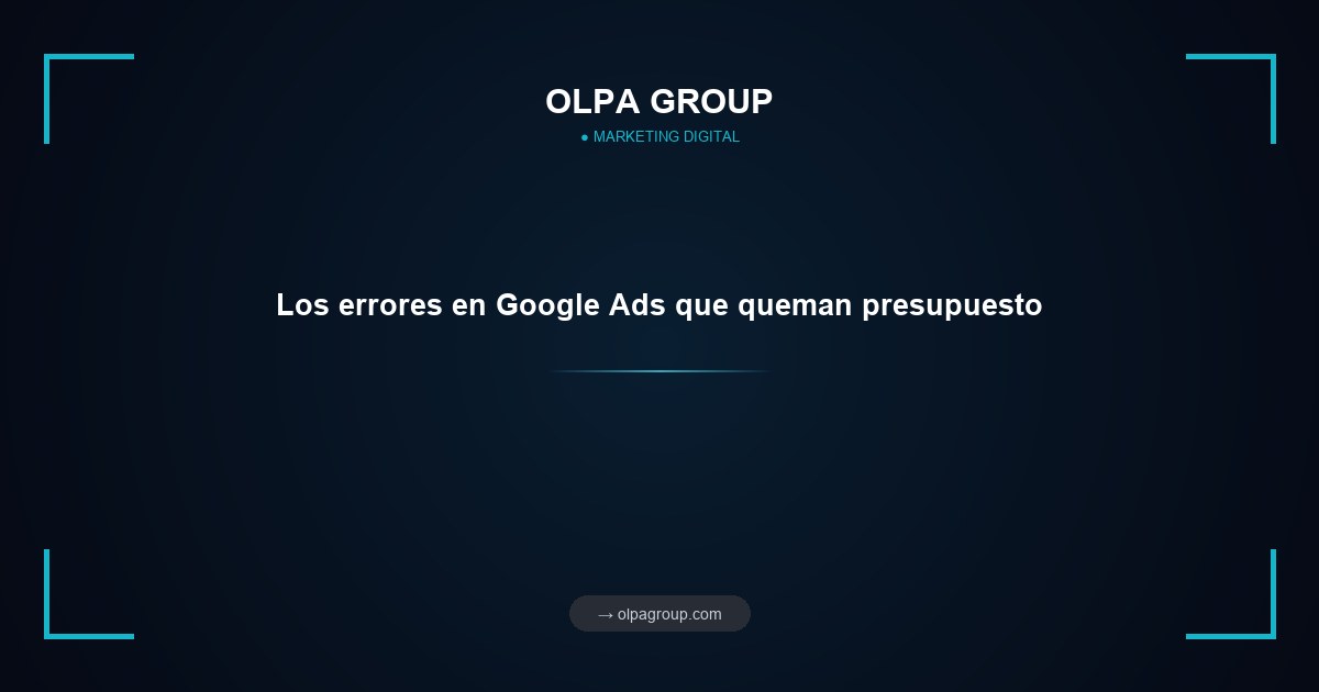 Los errores en Google Ads que queman presupuesto