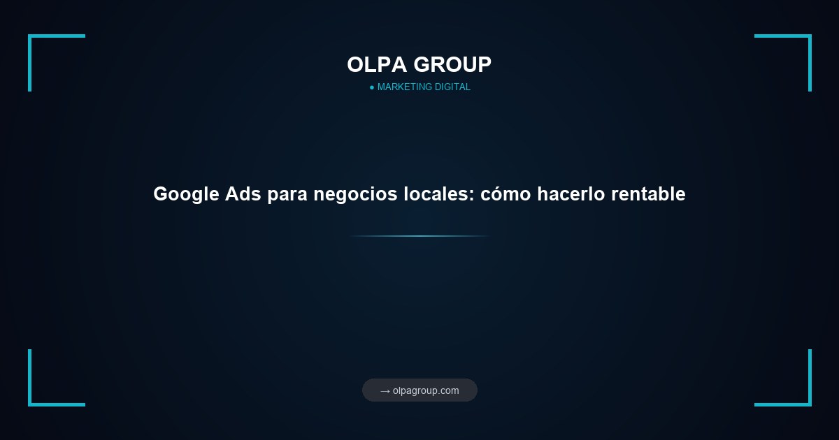 Google Ads para negocios locales: cómo hacerlo rentable