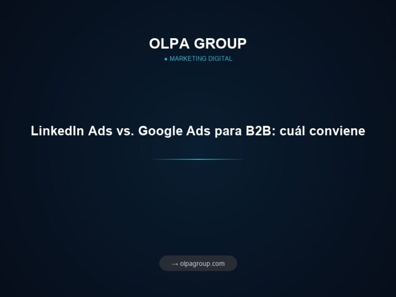 LinkedIn Ads vs. Google Ads para B2B: cuál conviene