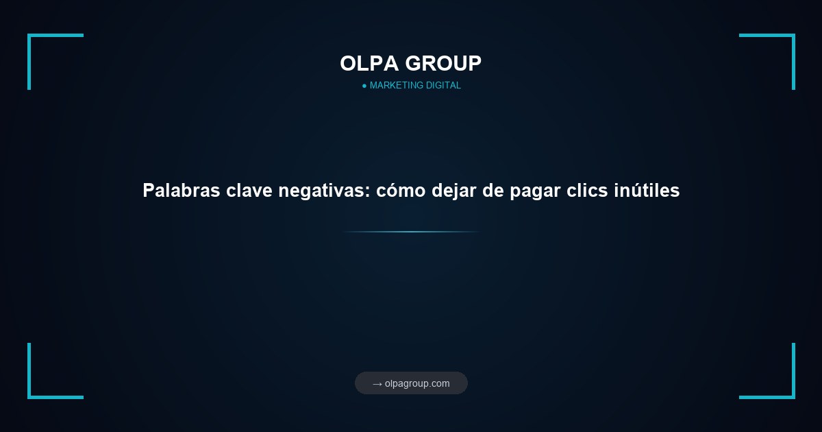 Palabras clave negativas: cómo dejar de pagar clics inútiles