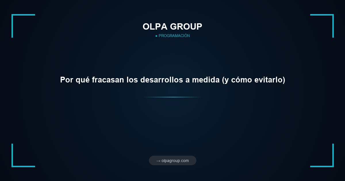 Por qué fracasan los desarrollos a medida (y cómo evitarlo)