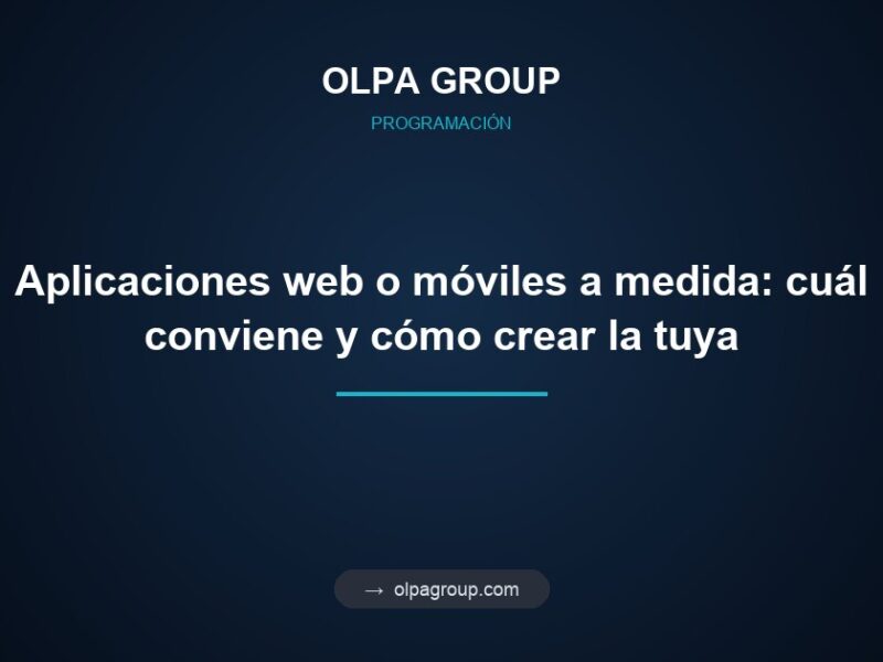 Aplicaciones web o móviles a medida: cuál conviene y cómo crear la tuya