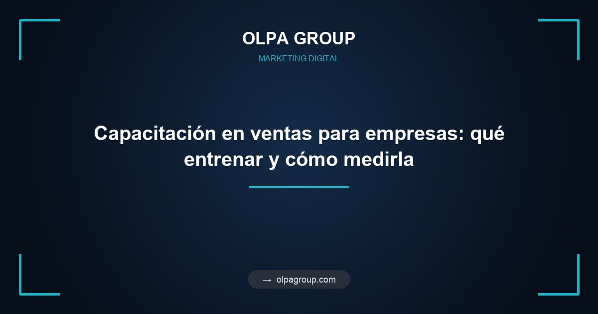 Capacitación en ventas para empresas: qué entrenar y cómo medirla
