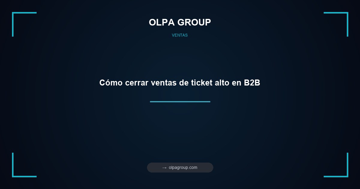 Cómo cerrar ventas de ticket alto en B2B