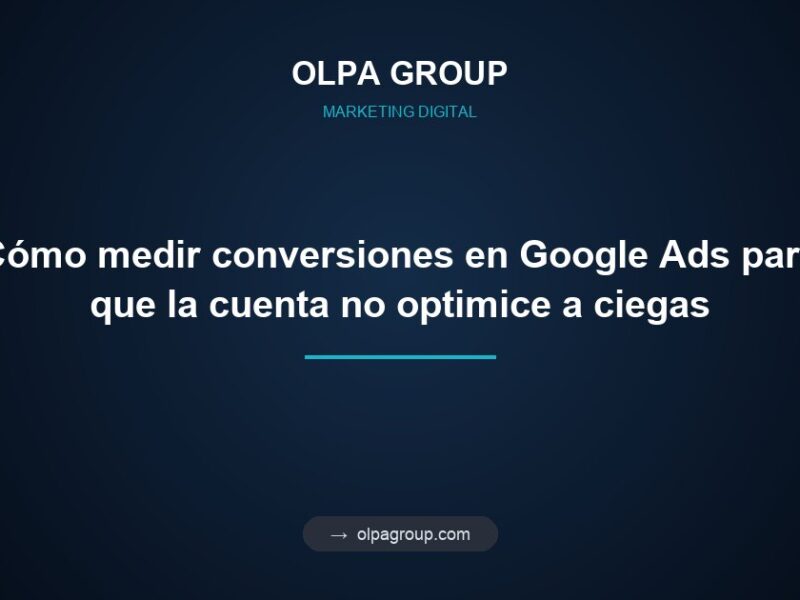 Cómo medir conversiones en Google Ads para que la cuenta no optimice a ciegas
