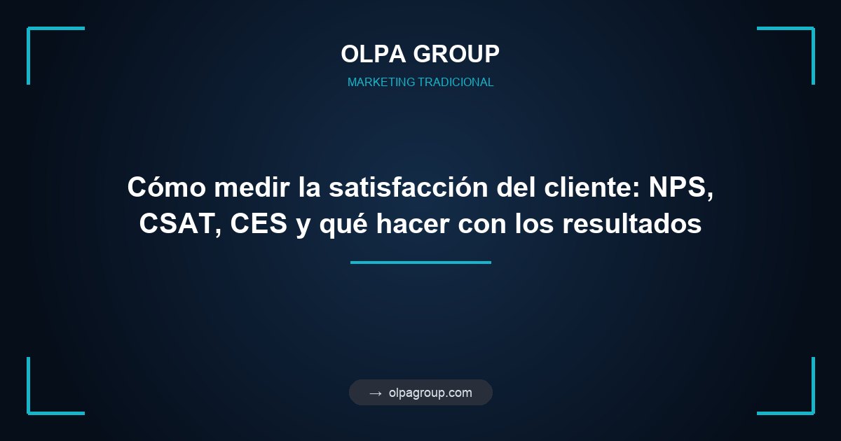 Cómo medir la satisfacción del cliente: NPS, CSAT, CES y qué hacer con los resultados