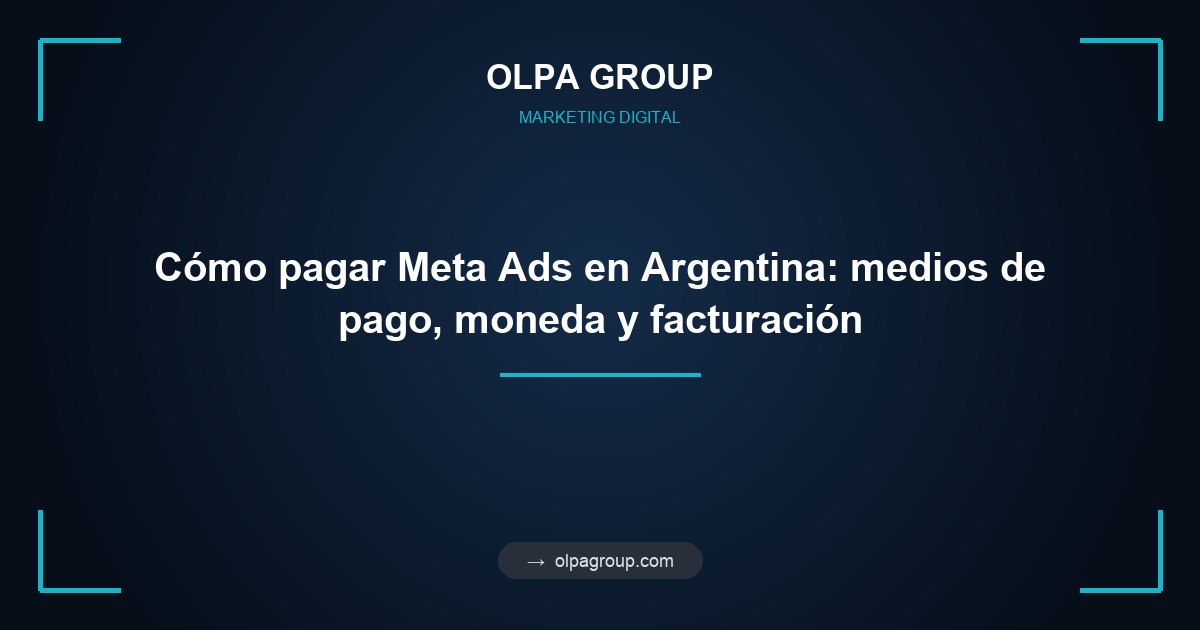 Cómo pagar Meta Ads en Argentina: medios de pago, moneda y facturación