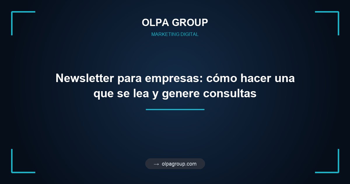 Newsletter para empresas: cómo hacer una que se lea y genere consultas