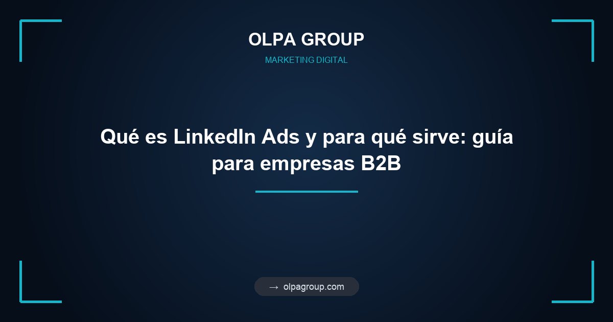 Qué es LinkedIn Ads y para qué sirve: guía para empresas B2B